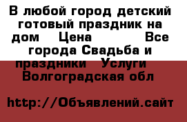 В любой город детский готовый праздник на дом! › Цена ­ 3 000 - Все города Свадьба и праздники » Услуги   . Волгоградская обл.